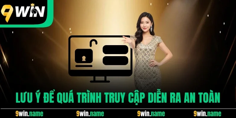 Lưu ý để quá trình truy cập diễn ra an toàn Lưu ý để quá trình truy cập diễn ra an toàn