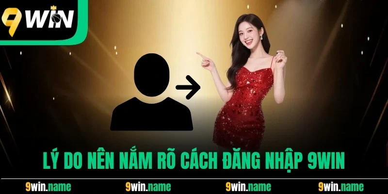Lý do nên nắm rõ cách đăng nhập 9win Lý do nên nắm rõ cách đăng nhập 9win